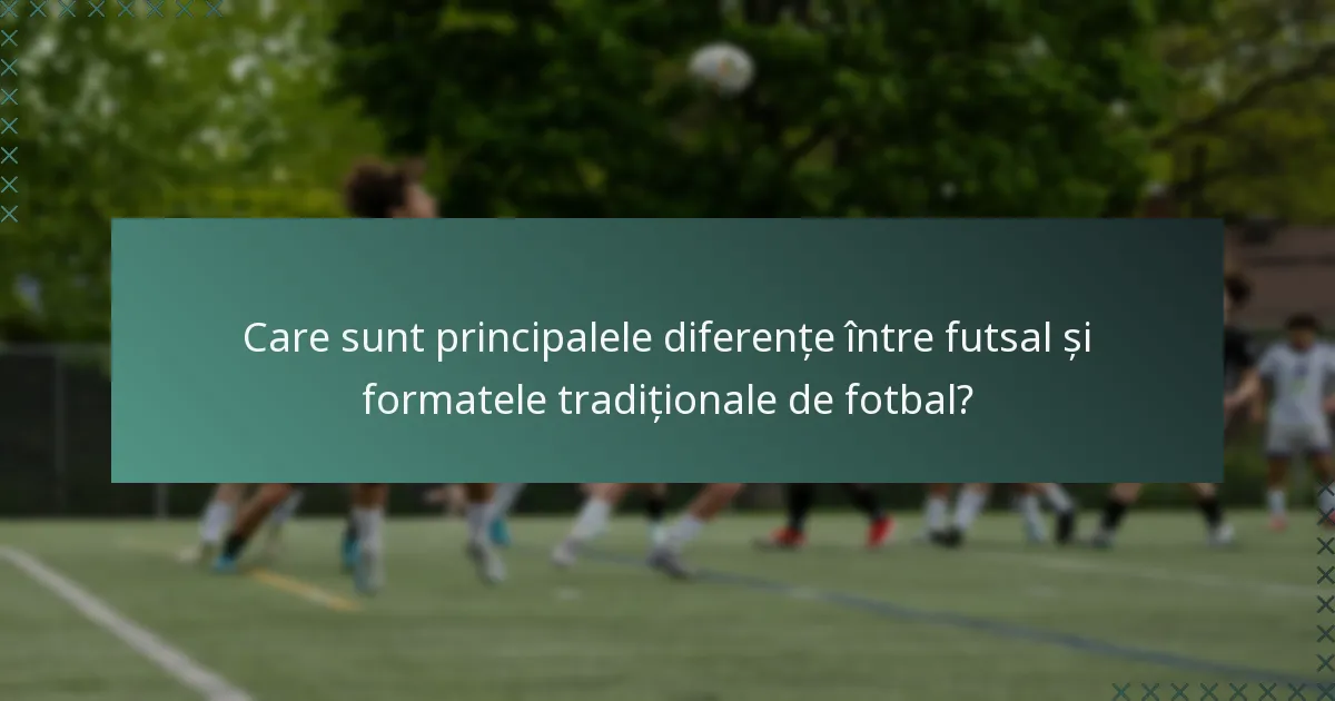 Care sunt principalele diferențe între futsal și formatele tradiționale de fotbal?