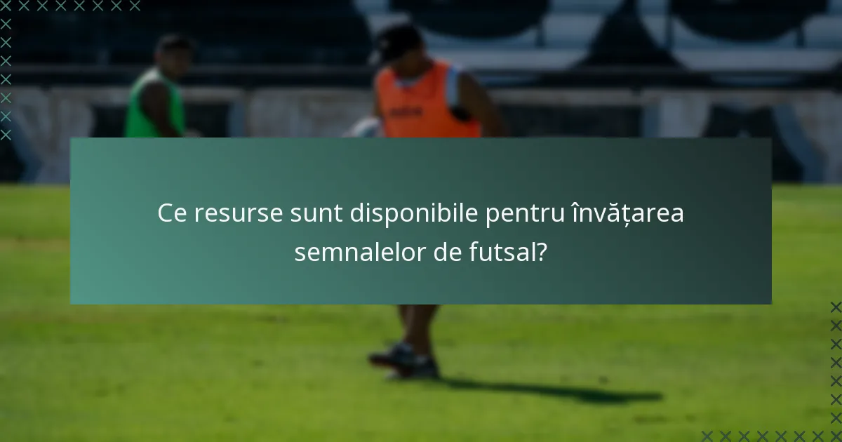 Ce resurse sunt disponibile pentru învățarea semnalelor de futsal?