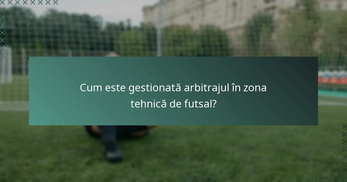 Cum este gestionată arbitrajul în zona tehnică de futsal?